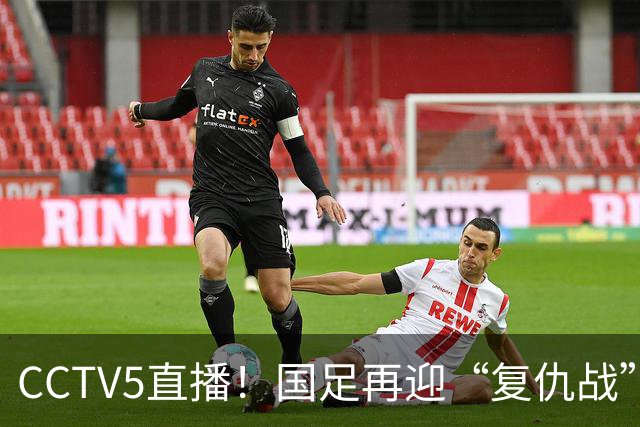 CCTV5直播！国足再迎“复仇战”，胡金秋PK柯克，赢球=进决赛
